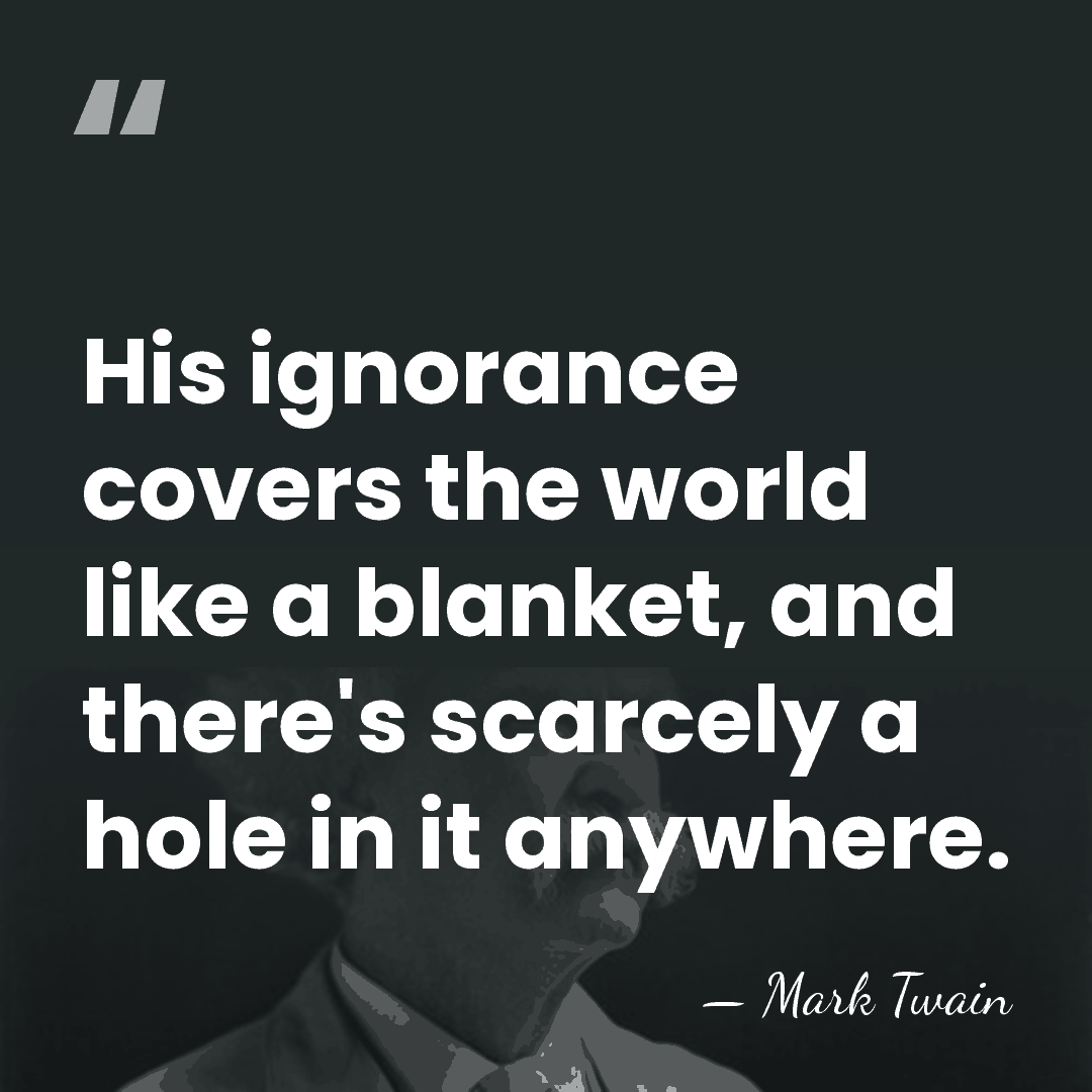 His ignorance covers the world like a blanket, and there's scarcely a&hellip; - Mark Twain