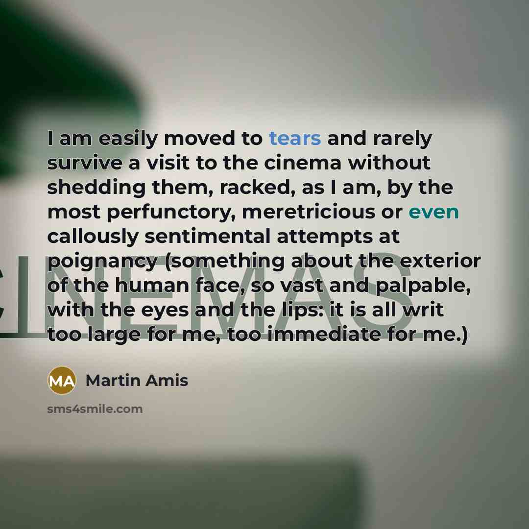 “I am easily moved to tears and rarely survive a…” quote by Martin Amis