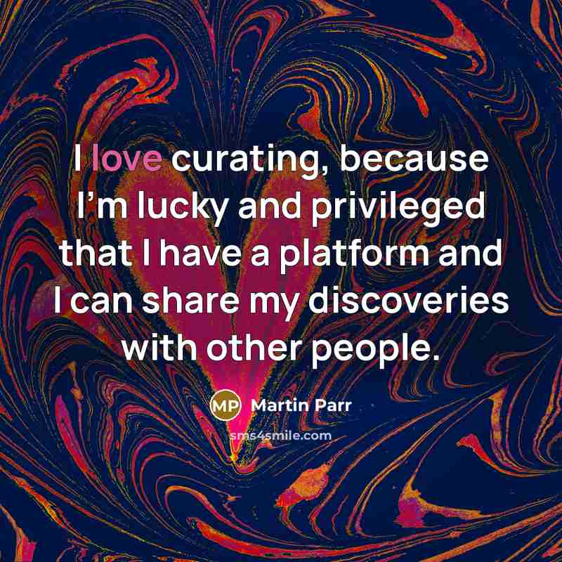 “I love curating, because I'm lucky and privileged that I…” quote by Martin Parr