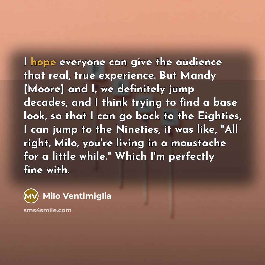 “I hope everyone can give the audience that real, true…” quote by Milo Ventimiglia