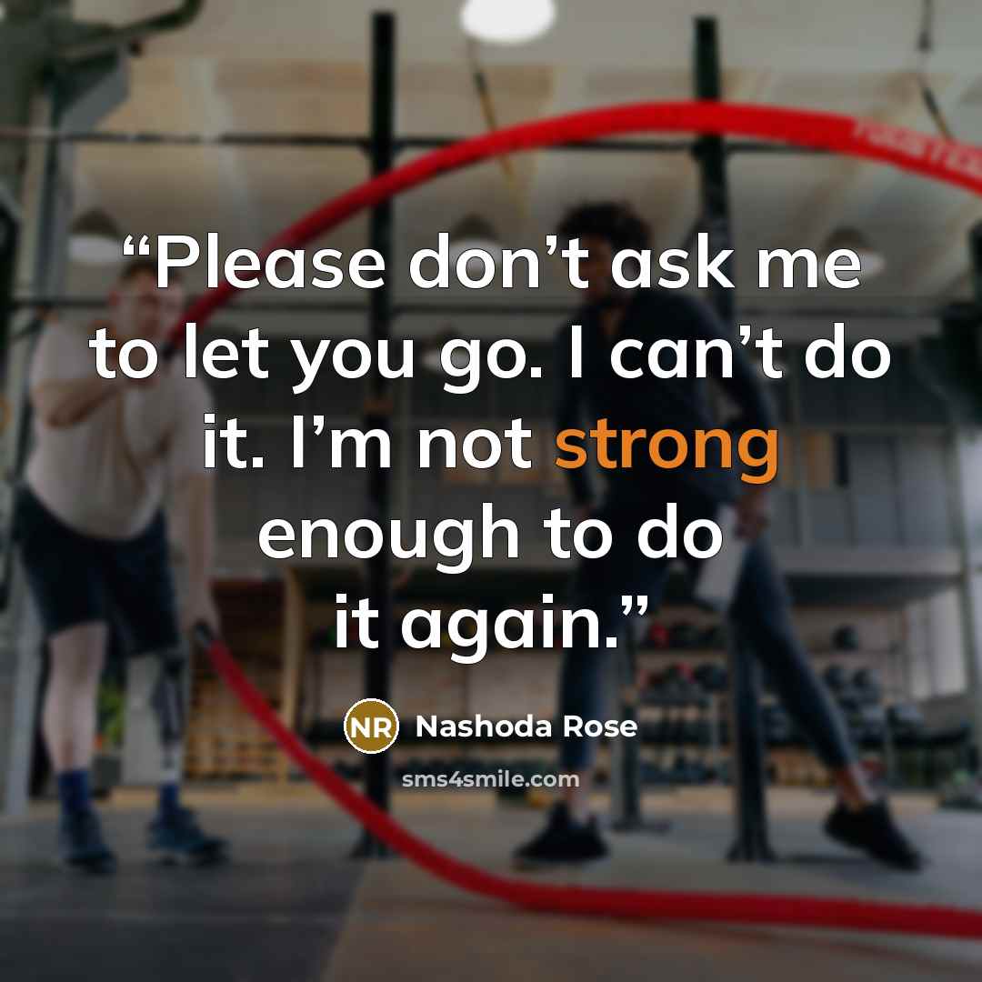 “Please don’t ask me to let you go. I can’t do it. I’m not strong enough to do it again.” quote by Nashoda Rose