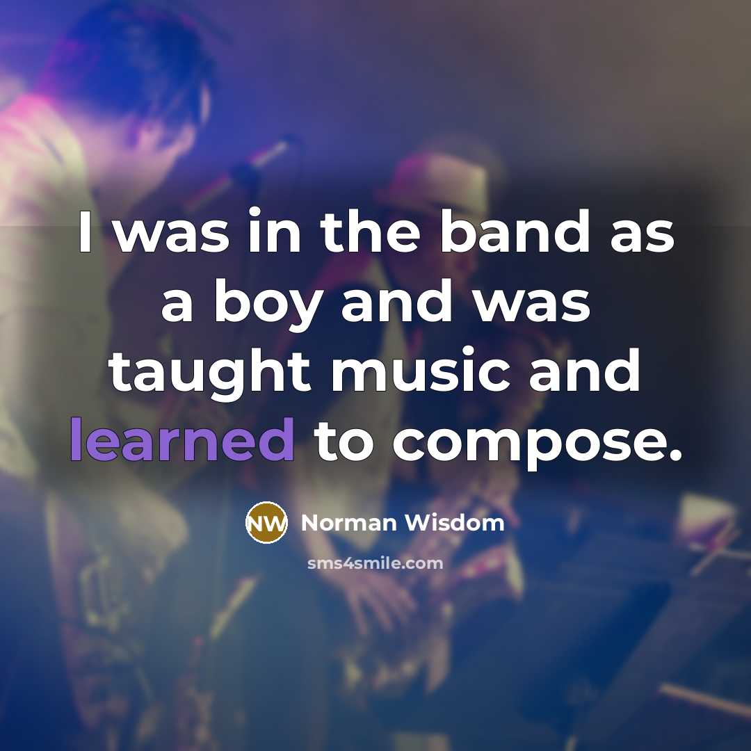 “I was in the band as a boy and was…” quote by Norman Wisdom