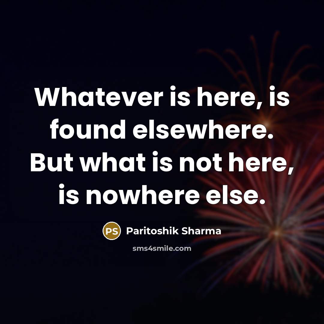 “Whatever is here, is found elsewhere. But what is not…” quote by Paritoshik Sharma