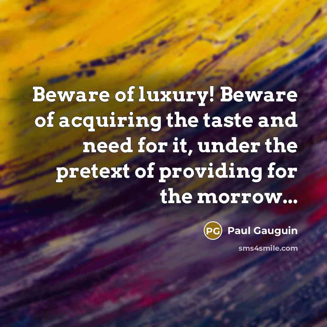 “Beware of luxury! Beware of acquiring the taste and need…” quote by Paul Gauguin