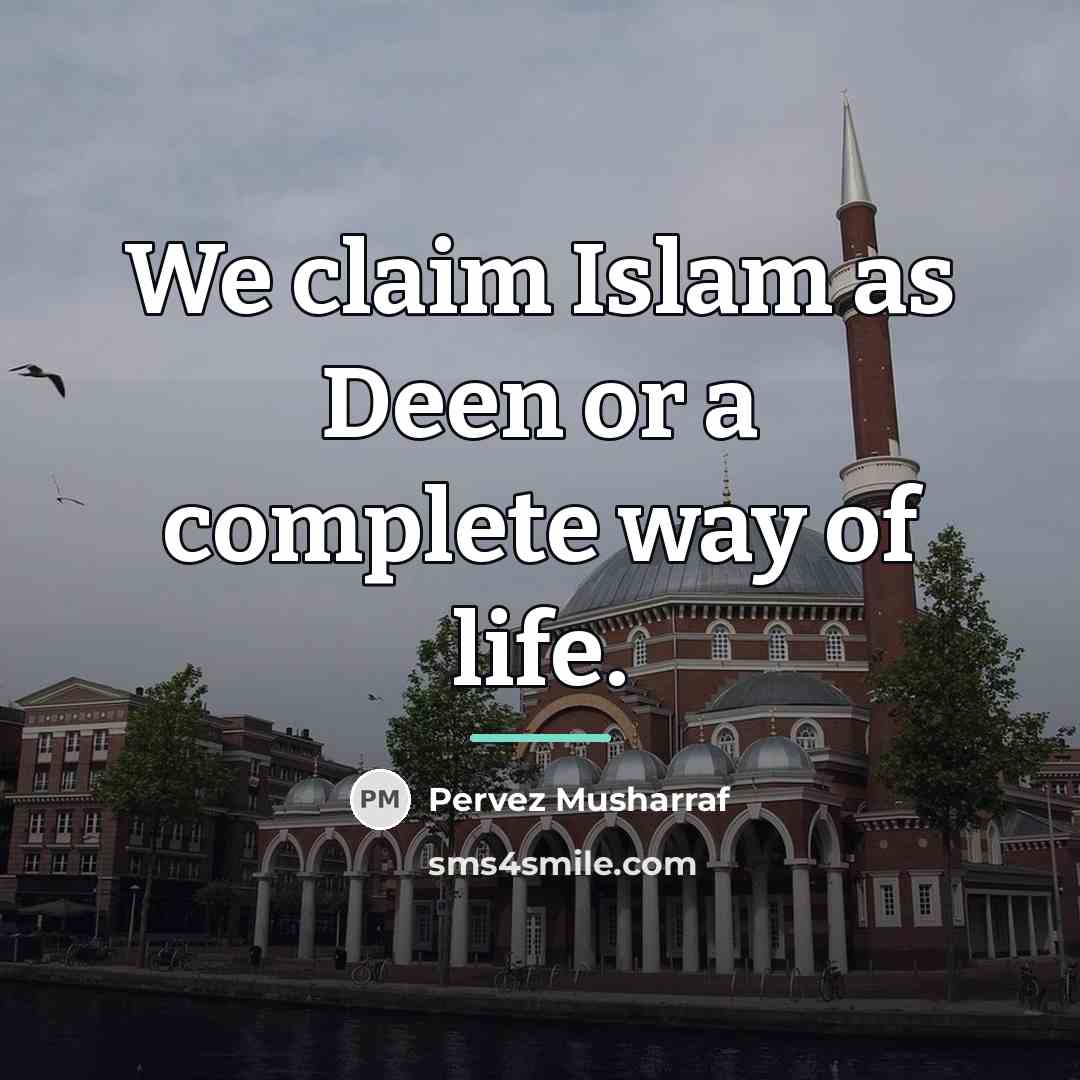 “We claim Islam as Deen or a complete way of…” quote by Pervez Musharraf