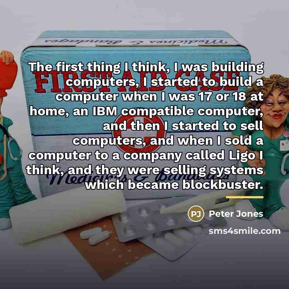 “The first thing I think, I was building computers, I…” quote by Peter Jones