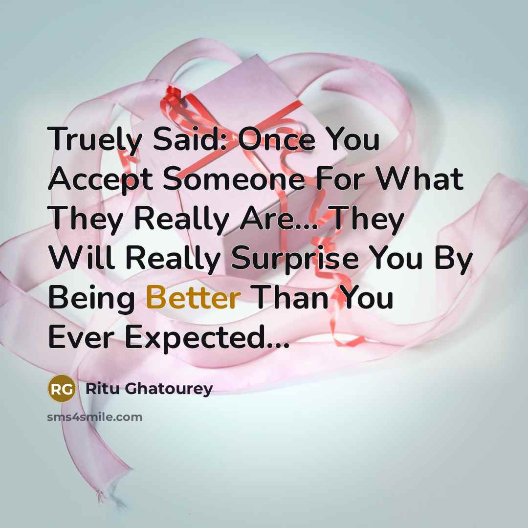“Truely Said: Once You Accept Someone For What They Really Are... They Will Really Surprise You By Being Better Than You Ever Expected...” quote by Ritu Ghatourey