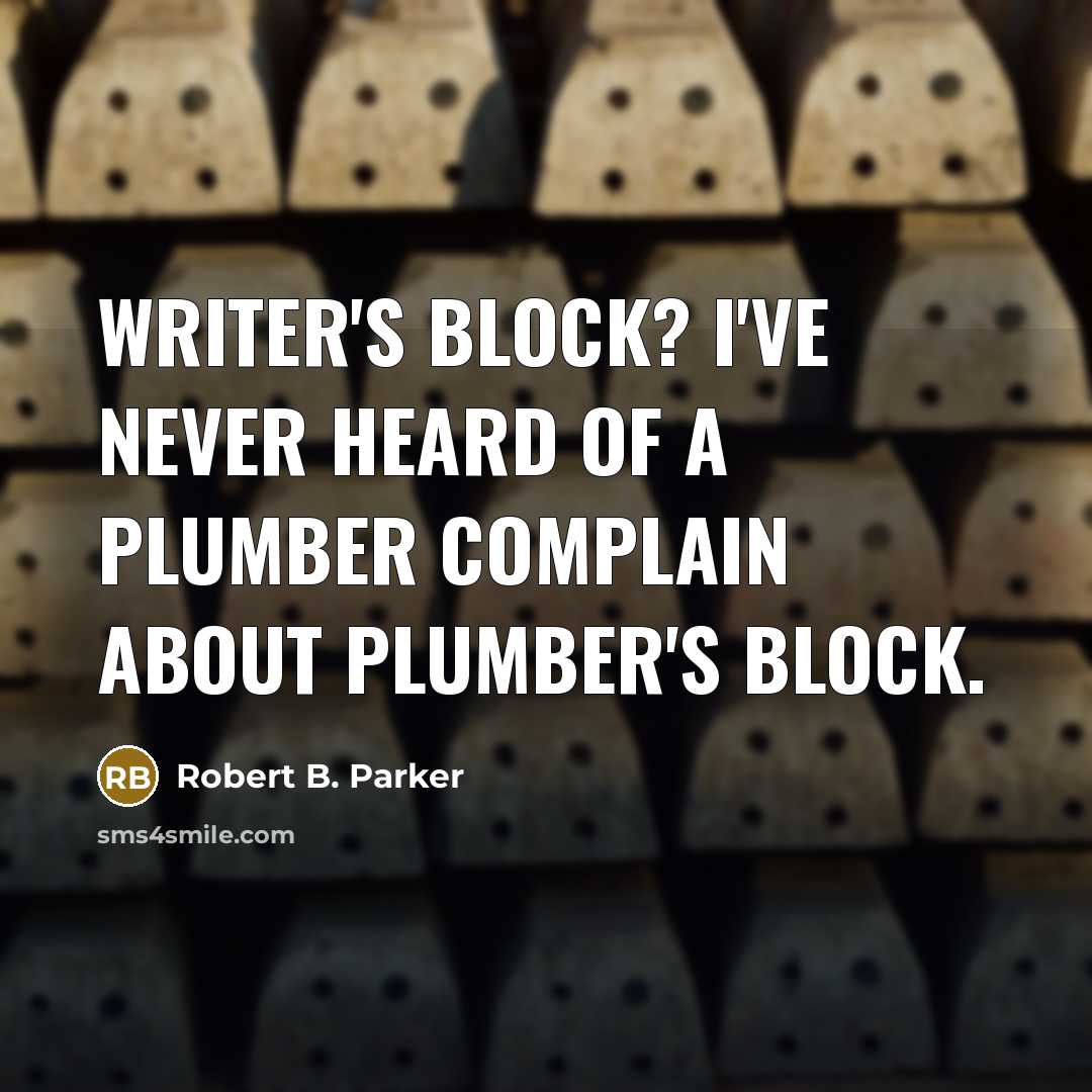 “Writer's block? I've never heard of a plumber complain about…” quote by Robert B. Parker