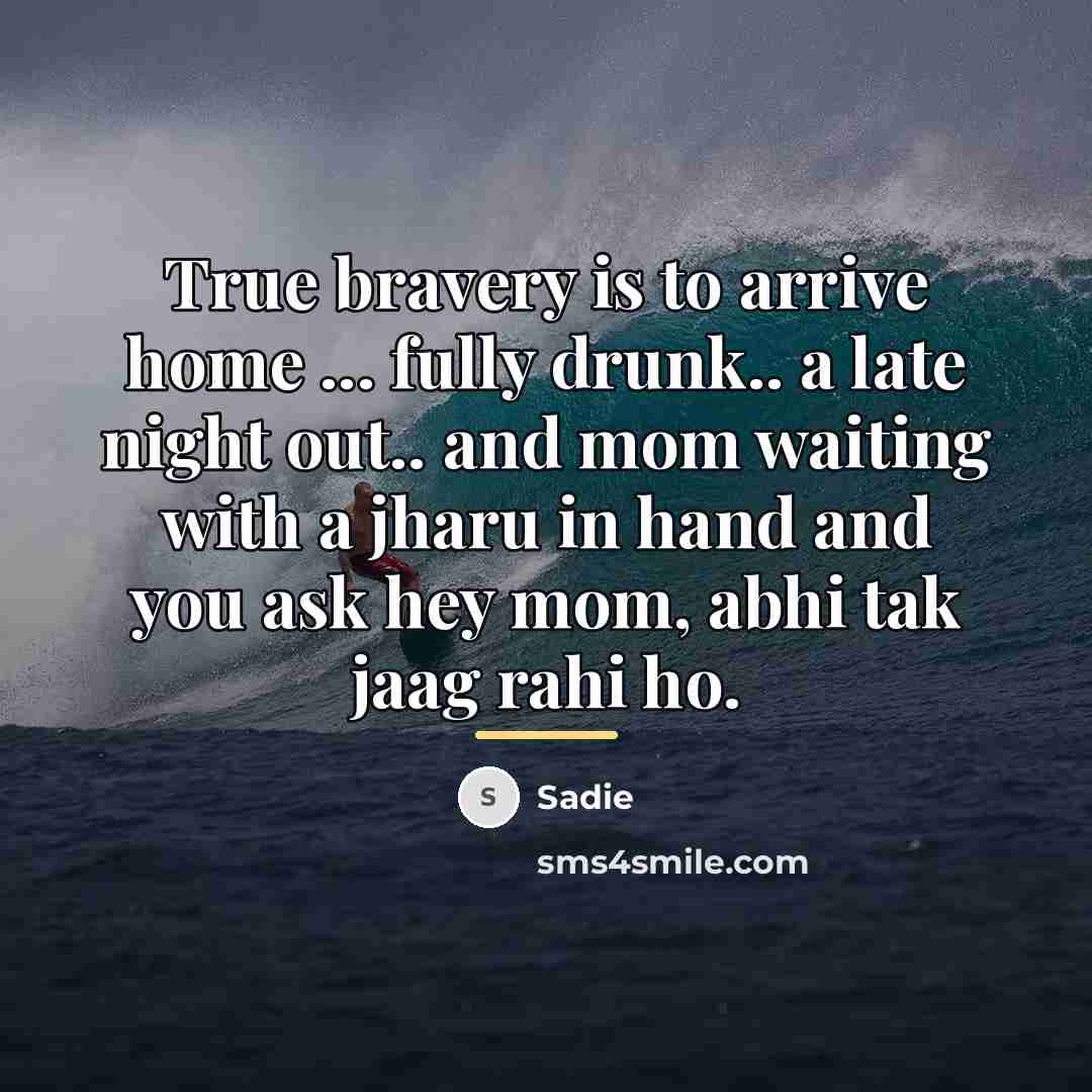 “True bravery is to arrive home ... fully drunk.. a…” quote by Sadie
