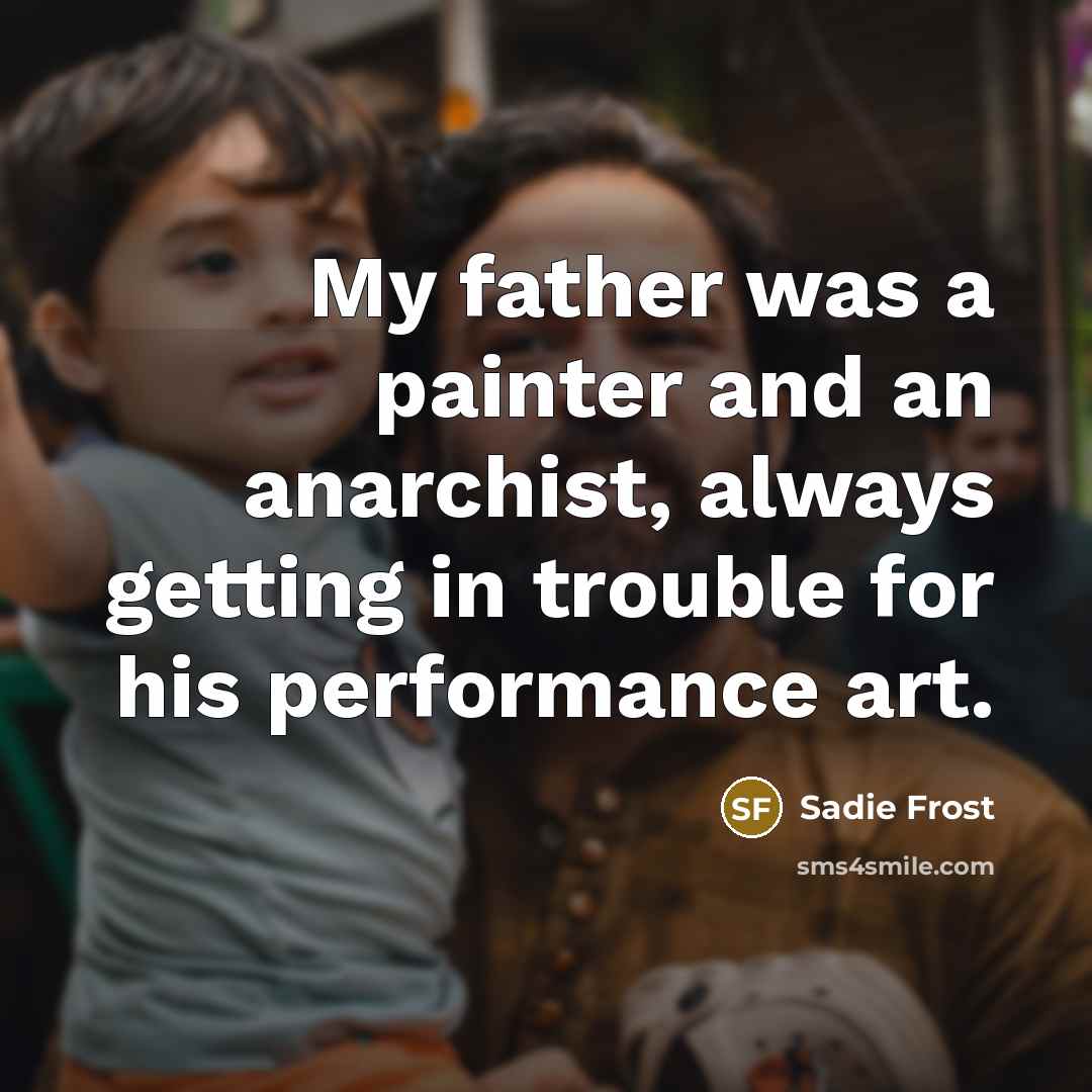 “My father was a painter and an anarchist, always getting…” quote by Sadie Frost