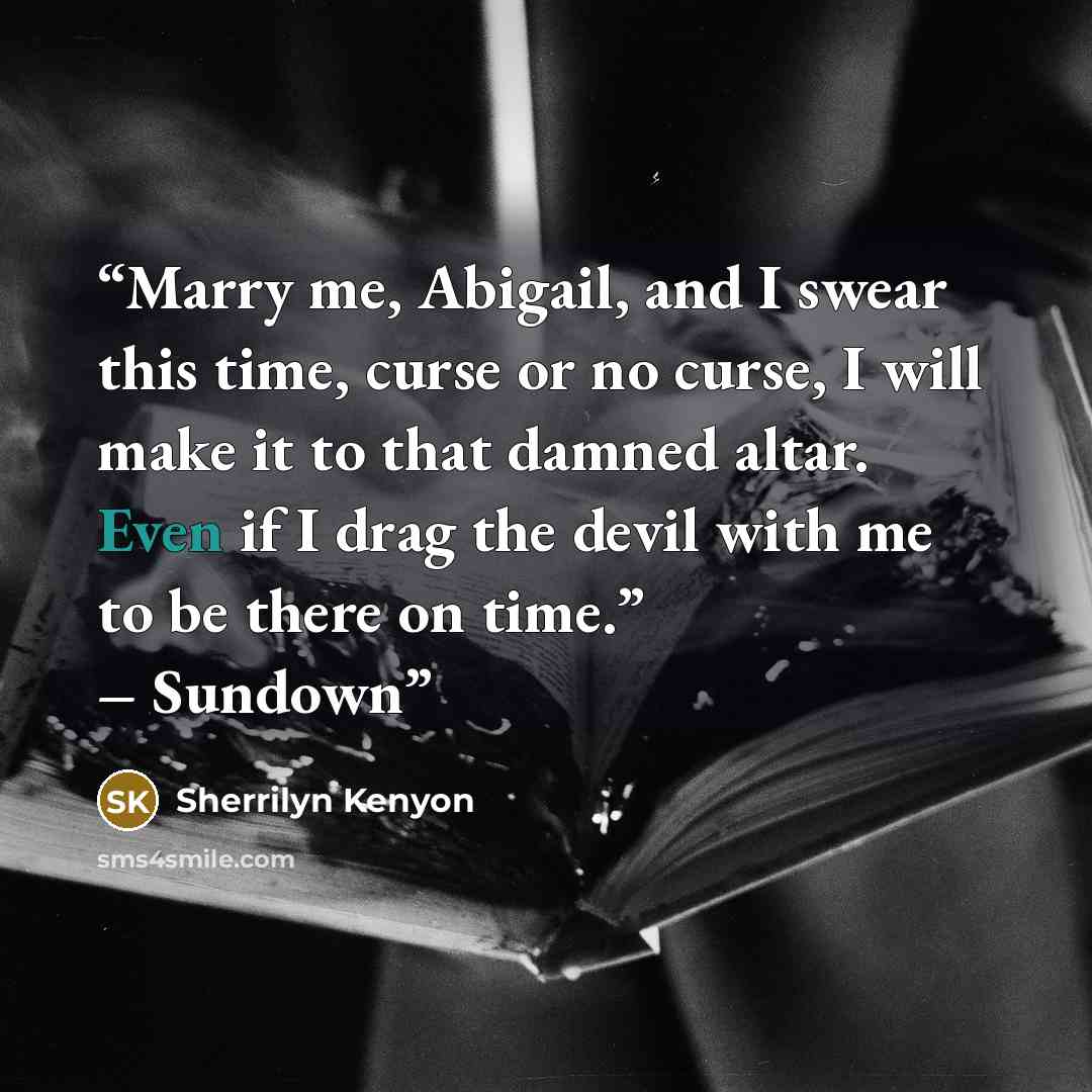 “Marry me, Abigail, and I swear this time, curse or no curse, I will make it to that damned altar. Even if I drag the devil with me to be there on time.” – Sundown” quote by Sherrilyn Kenyon
