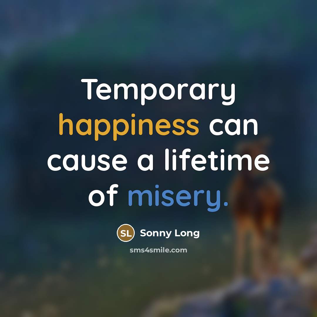 “Temporary happiness can cause a lifetime of misery.…” quote by Sonny Long