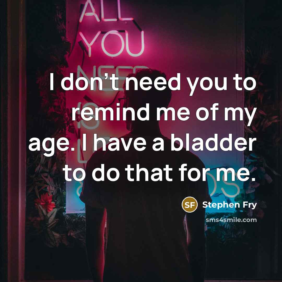 “I don't need you to remind me of my age.…” quote by Stephen Fry