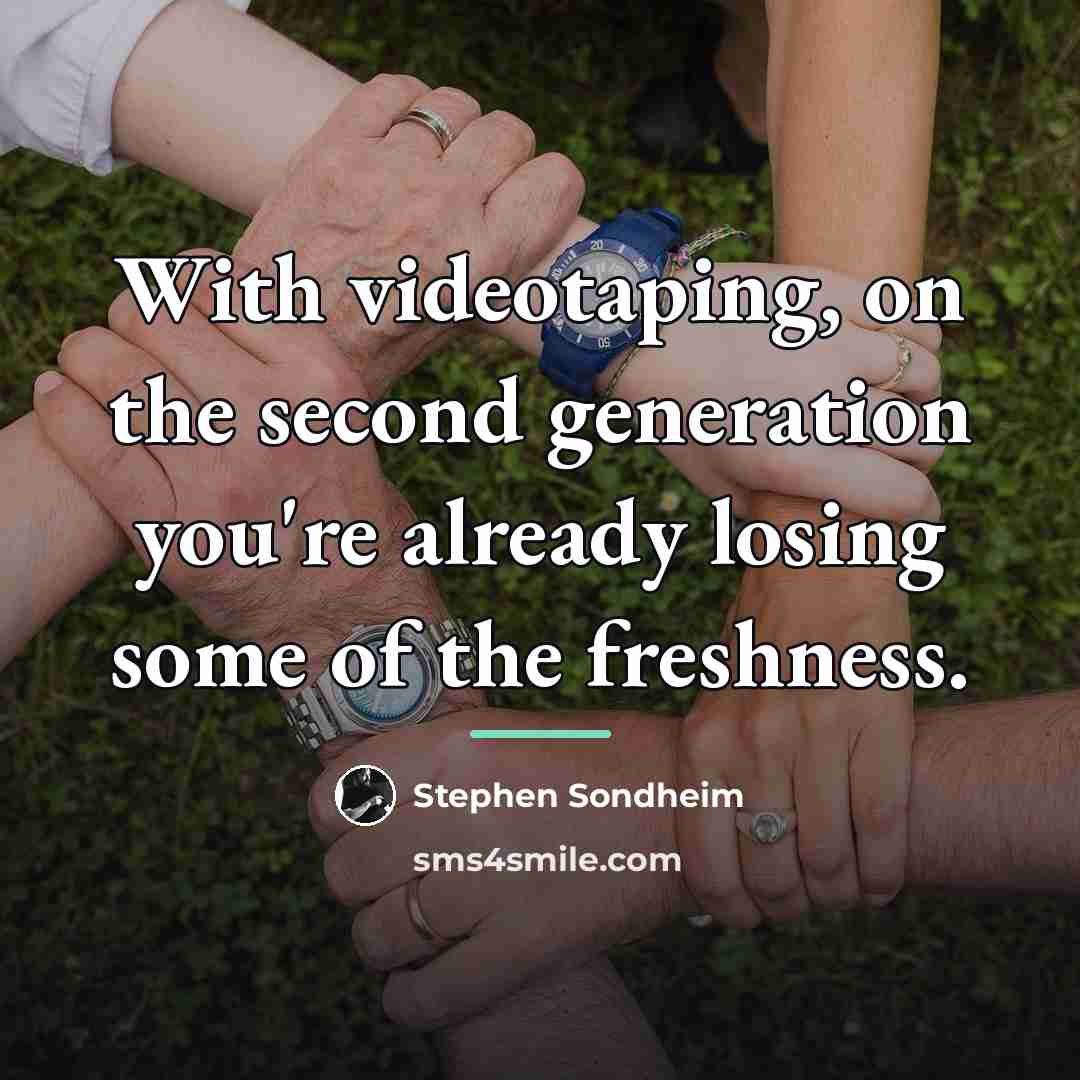 “With videotaping, on the second generation you're already losing some…” quote by Stephen Sondheim