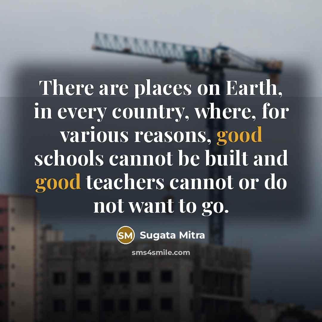 “There are places on Earth, in every country, where, for…” quote by Sugata Mitra