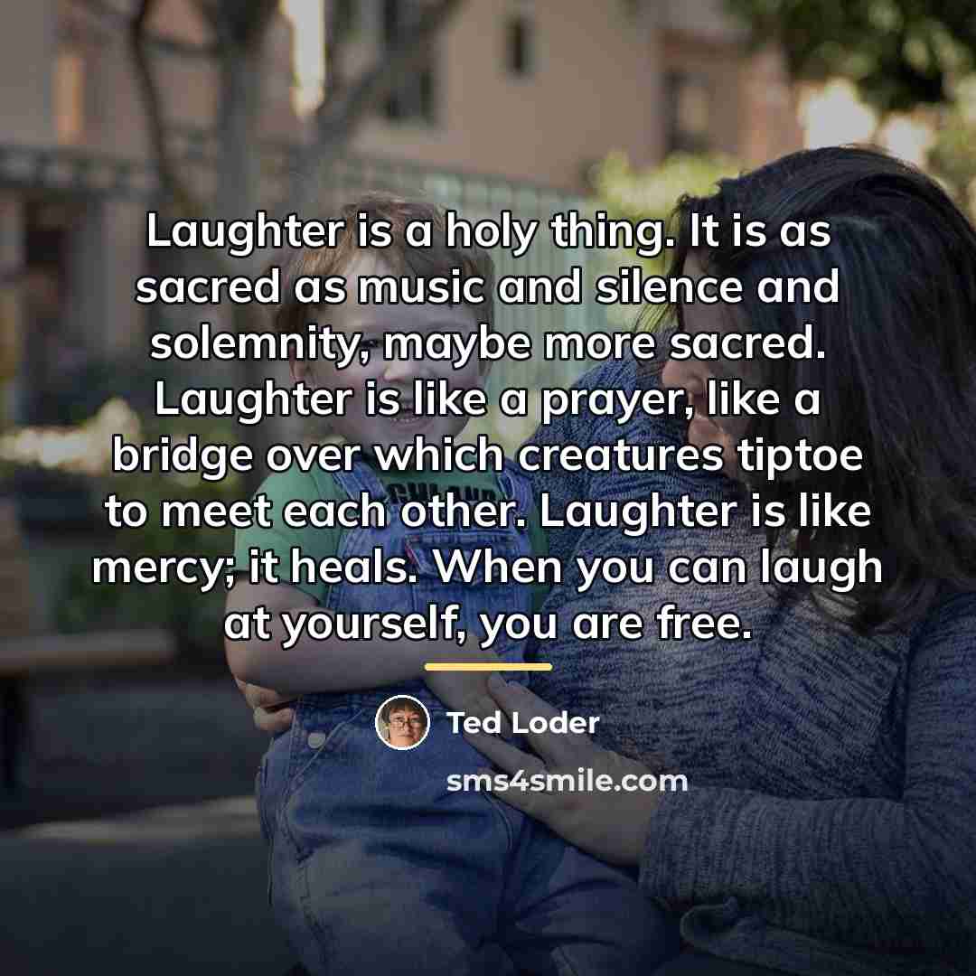 “Laughter is a holy thing. It is as sacred as…” quote by Ted Loder