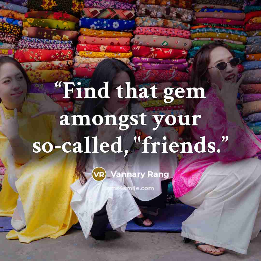 “Find that gem amongst your so-called, "friends.” quote by Vannary Rang