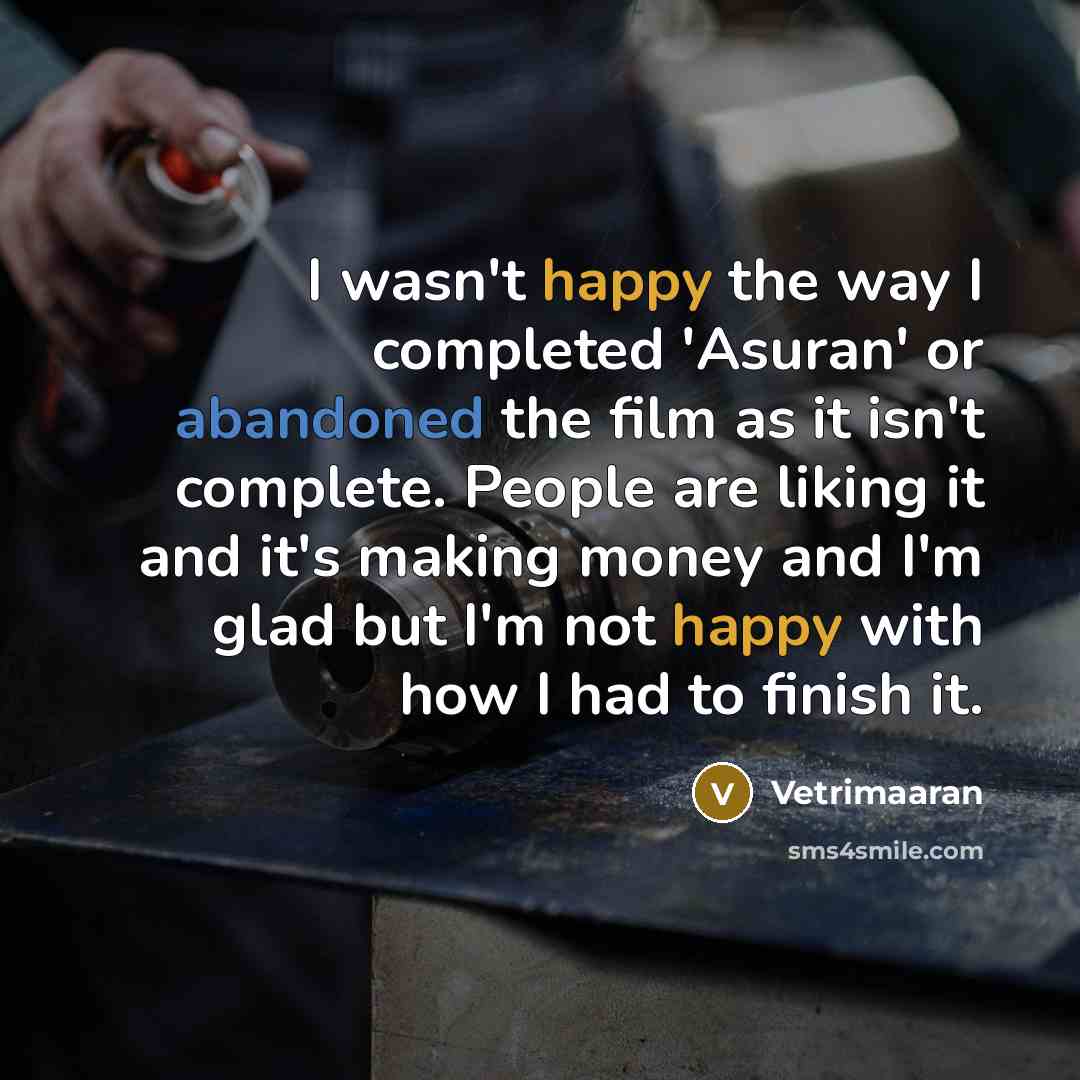 “I wasn't happy the way I completed 'Asuran' or abandoned the film as it isn't complete. People are liking it and it's making money and I'm glad but I'm not happy with how I had to finish it.” quote by Vetrimaaran