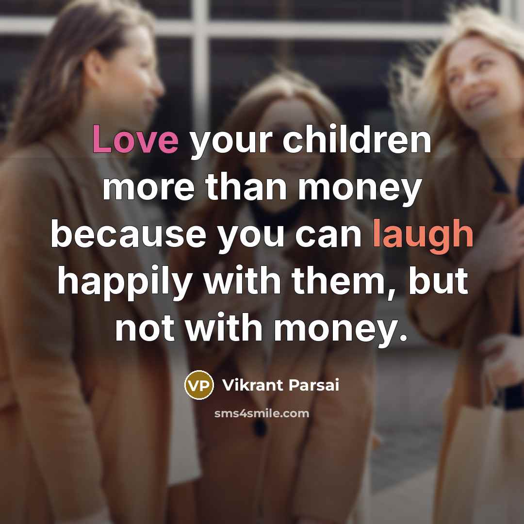 “Love your children more than money because you can laugh…” quote by Vikrant Parsai