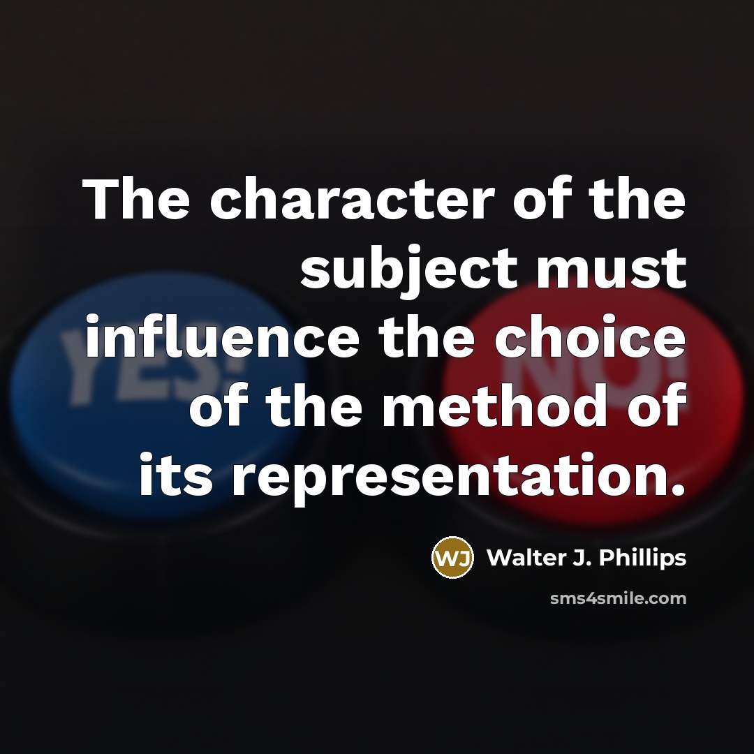 “The character of the subject must influence the choice of…” quote by Walter J. Phillips