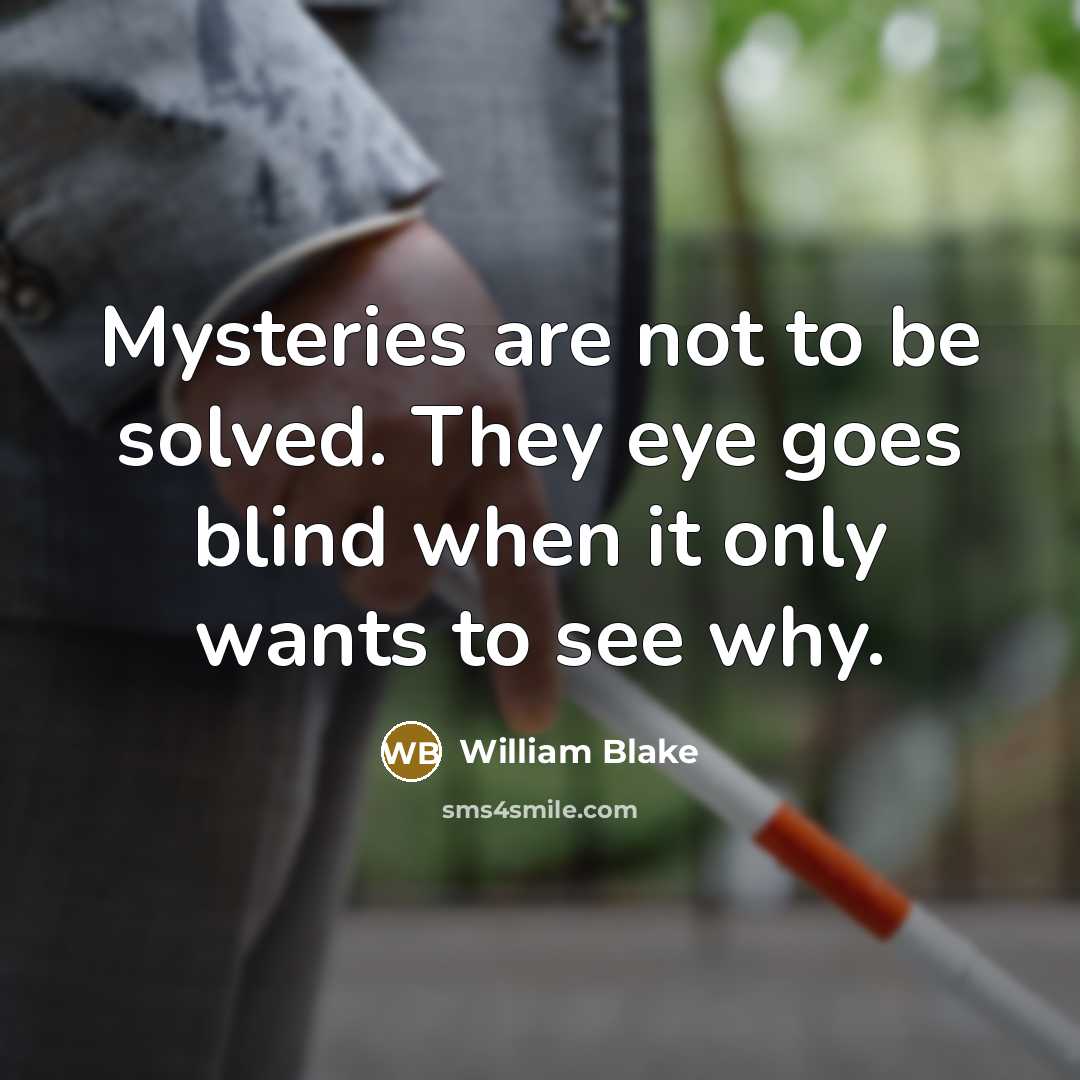 “Mysteries are not to be solved. They eye goes blind…” quote by William Blake