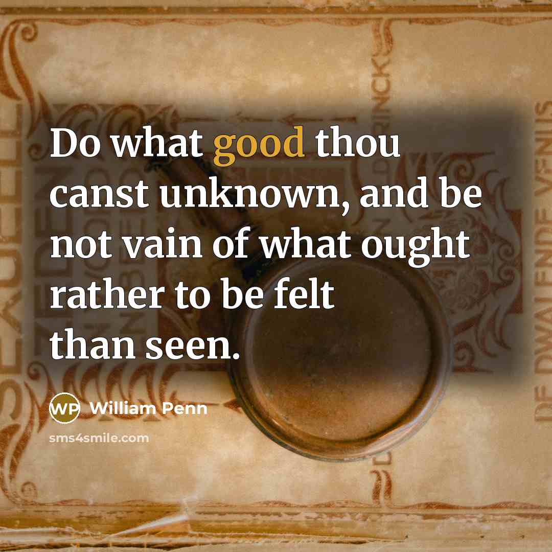 “Do what good thou canst unknown, and be not vain…” quote by William Penn