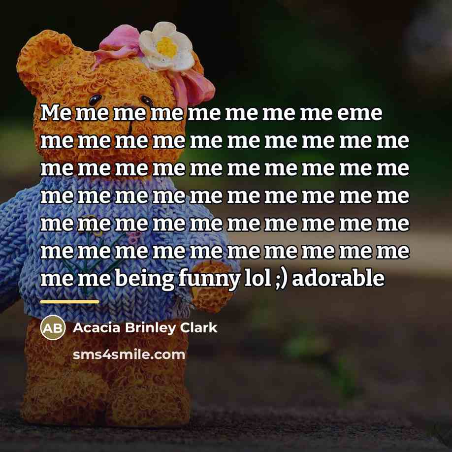 “Me me me me me me me me eme me…” quote by Acacia Brinley Clark