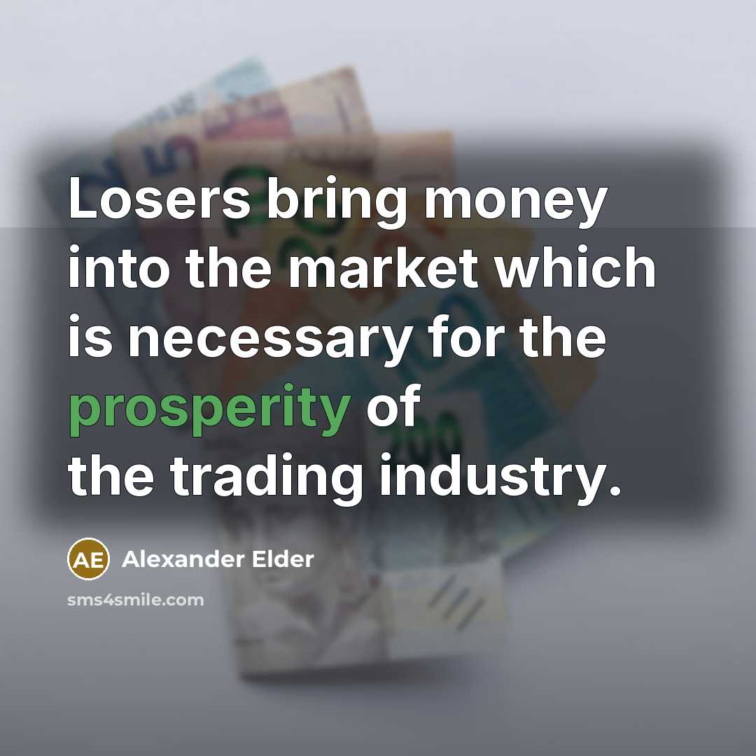 “Losers bring money into the market which is necessary for…” quote by Alexander Elder