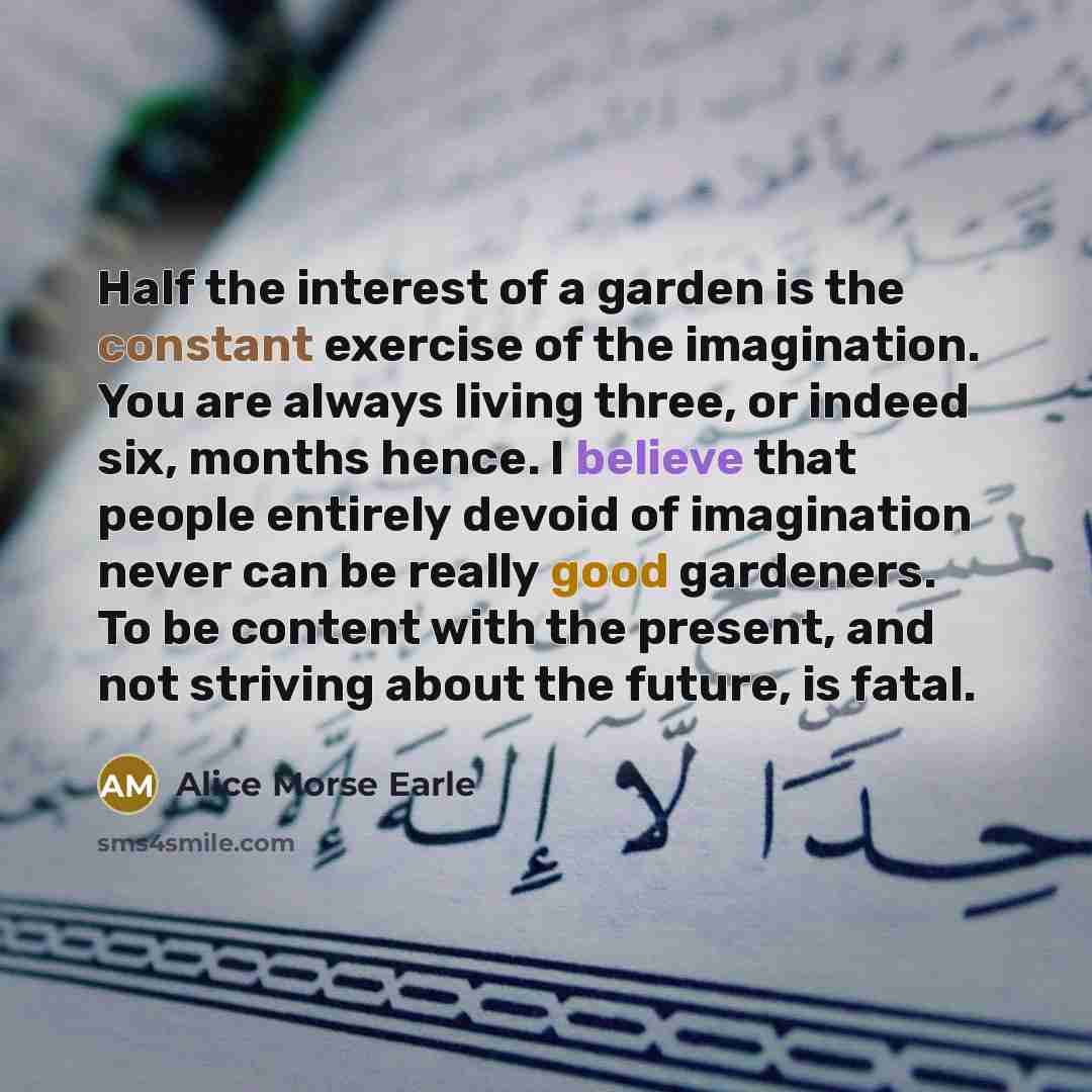 “Half the interest of a garden is the constant exercise…” quote by Alice Morse Earle