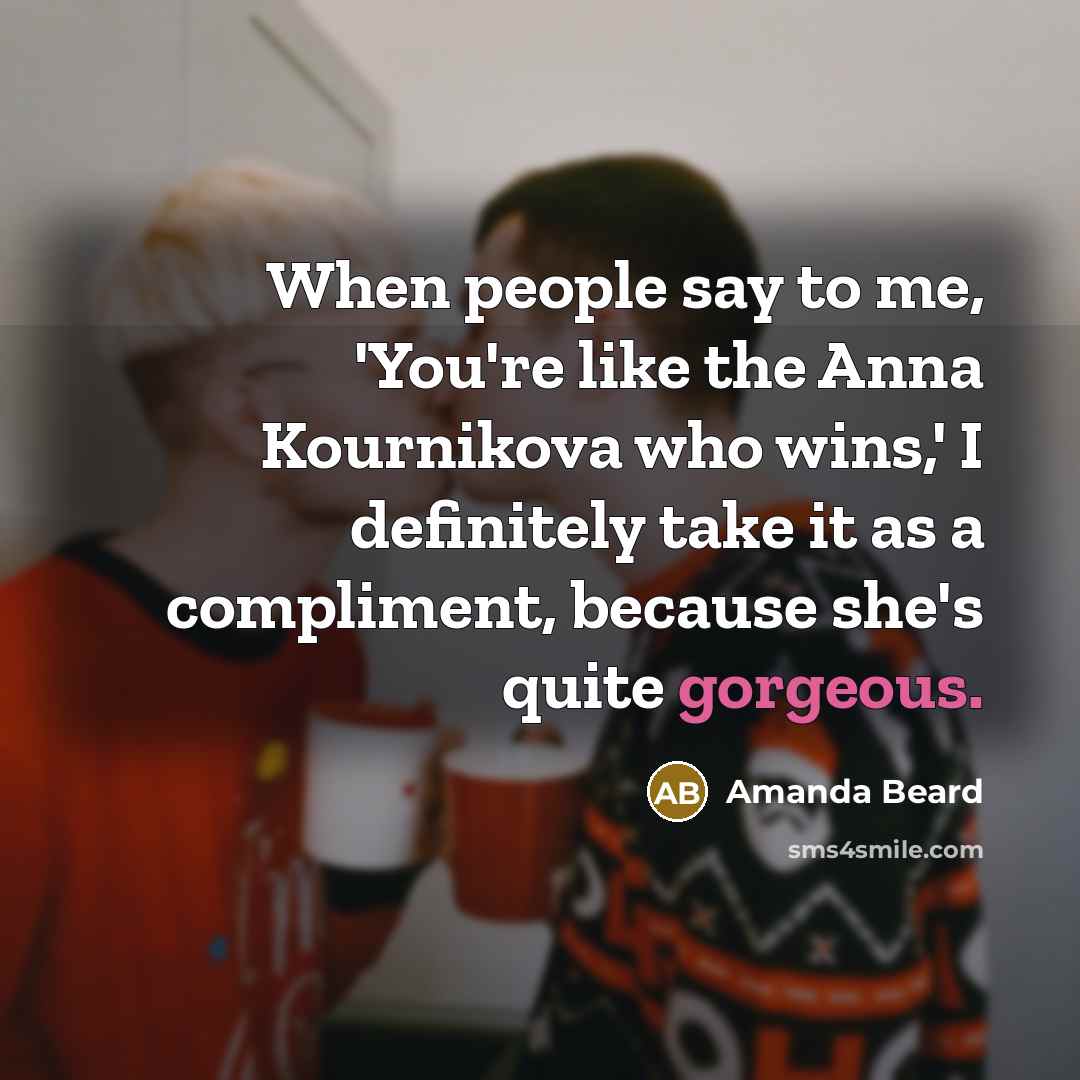 “When people say to me, 'You're like the Anna Kournikova…” quote by Amanda Beard