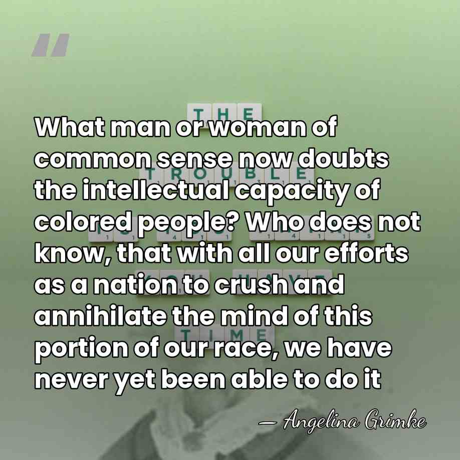 What man or woman of common sense now doubts the intellectual capacity&hellip; - Angelina Grimke