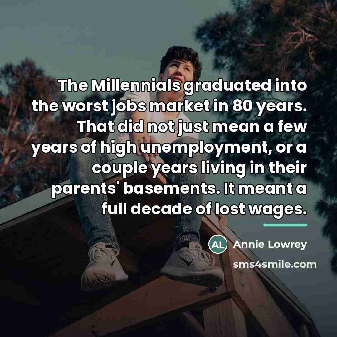 “The Millennials graduated into the worst jobs market in 80…” quote by Annie Lowrey