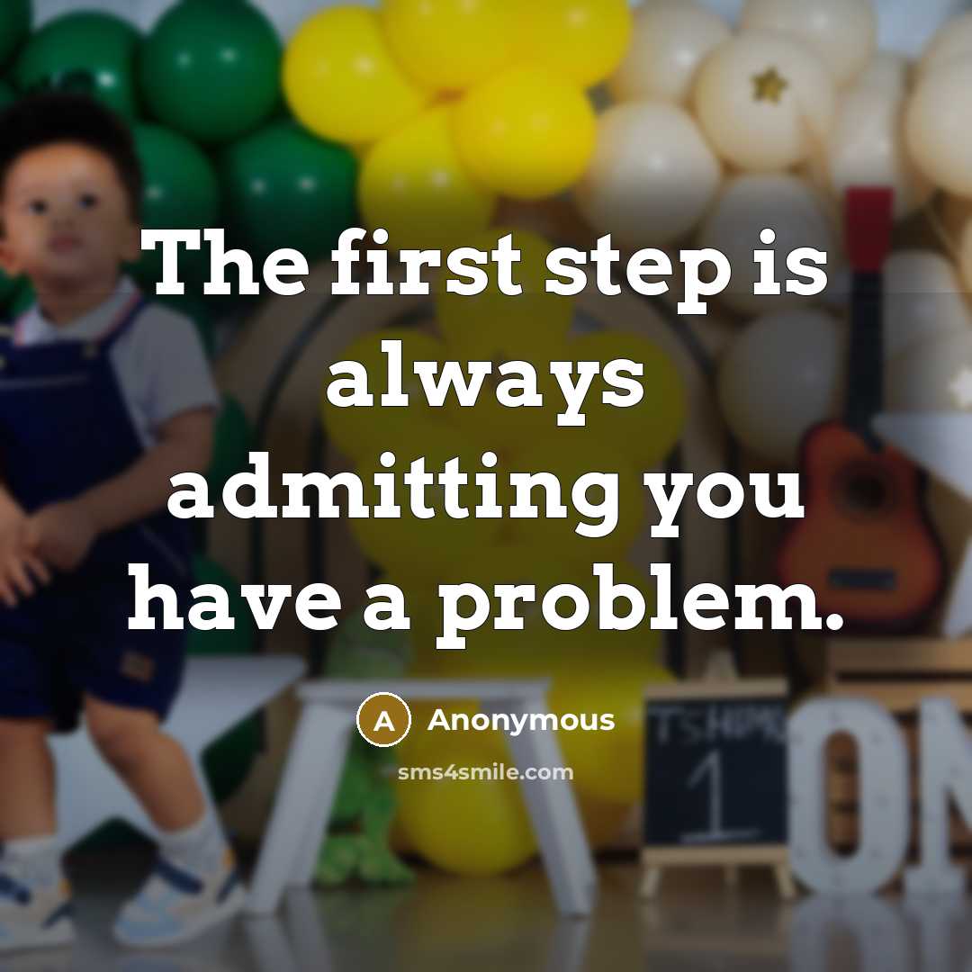 “The first step is always admitting you have a problem.” quote by Anonymous