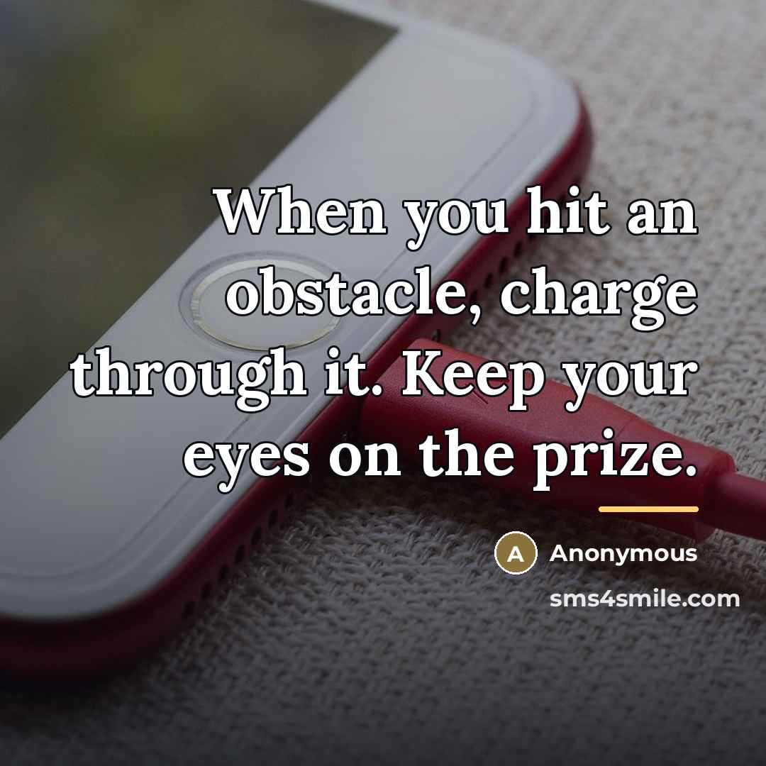 “When you hit an obstacle, charge through it. Keep your…” quote by Anonymous