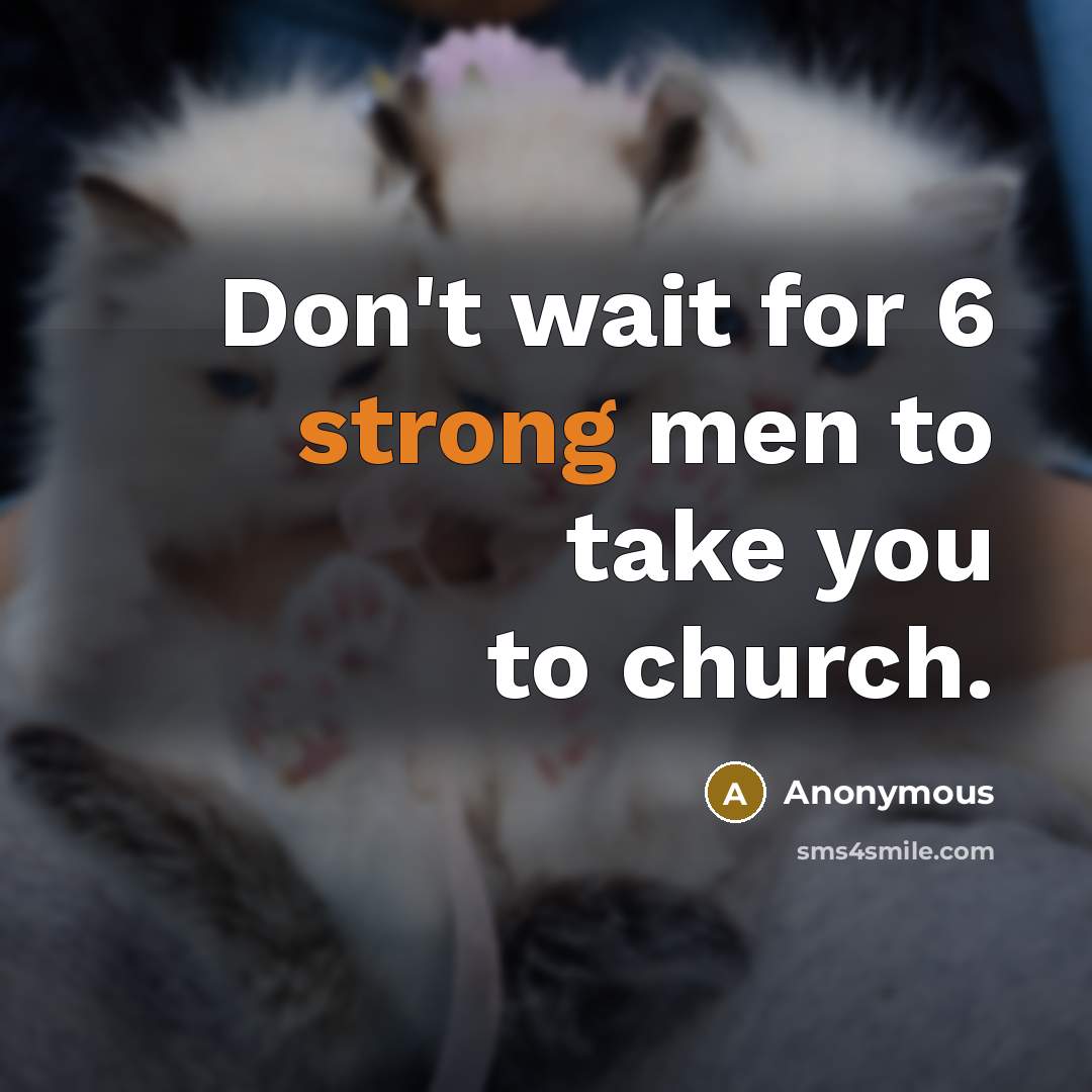 “Don't wait for 6 strong men to take you to…” quote by Anonymous