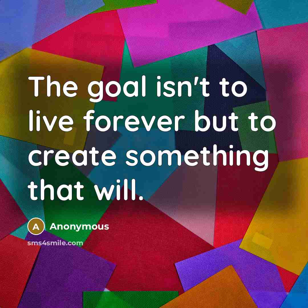 “The goal isn't to live forever but to create something…” quote by Anonymous