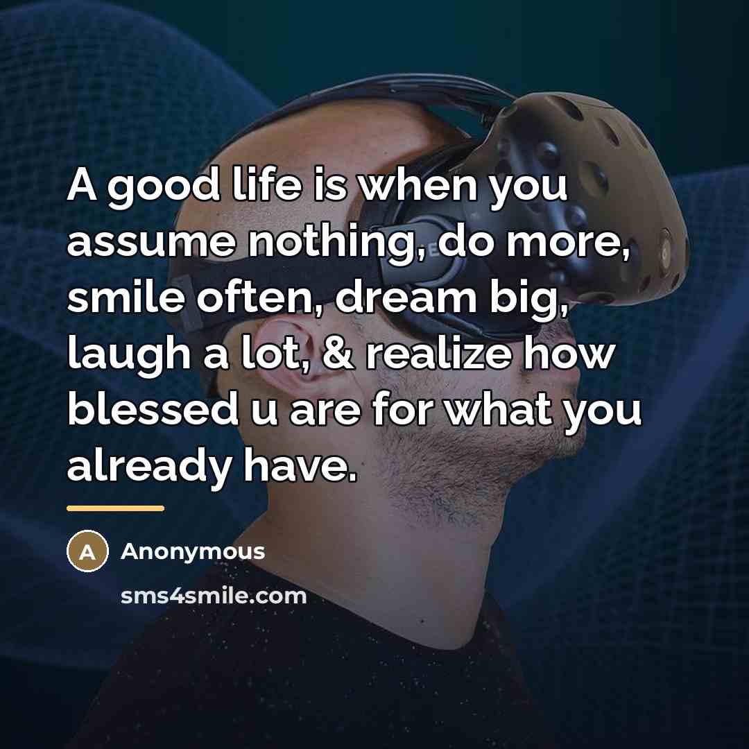 “A good life is when you assume nothing, do more,…” quote by Anonymous