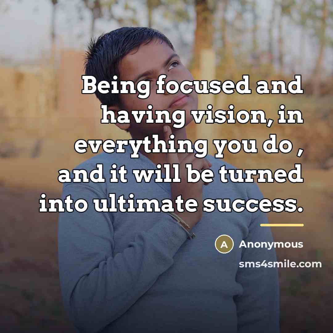 “Being focused and having vision, in everything you do ,…” quote by Anonymous
