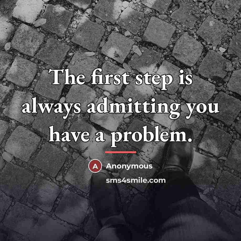 “The first step is always admitting you have a problem.…” quote by Anonymous