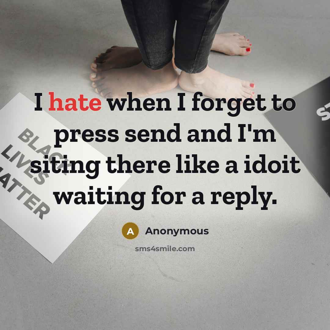 “I hate when I forget to press send and I'm siting there like a idoit waiting for a reply.” quote by Anonymous