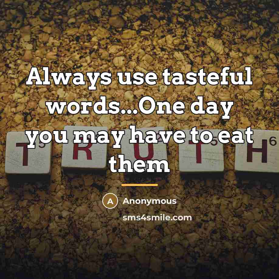 “Always use tasteful words...One day you may have to eat…” quote by Anonymous