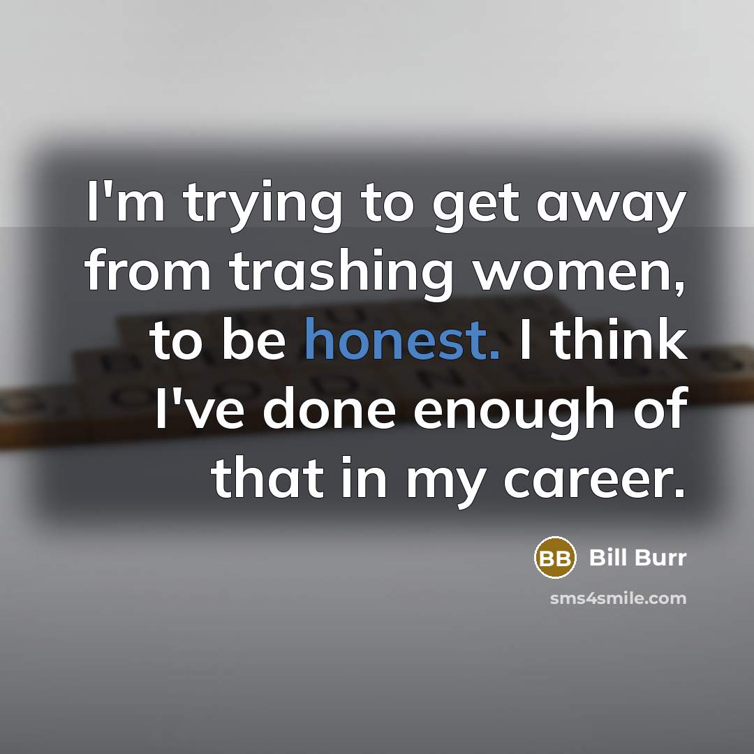 “I'm trying to get away from trashing women, to be…” quote by Bill Burr