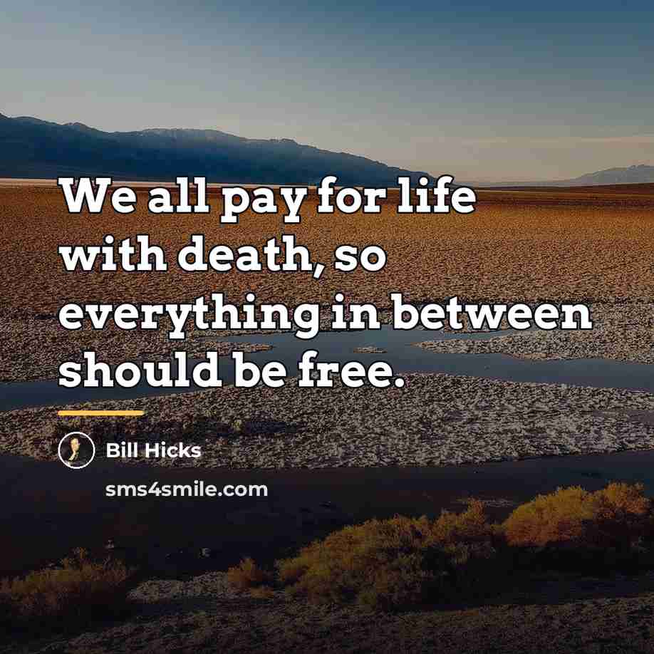 “We all pay for life with death, so everything in…” quote by Bill Hicks