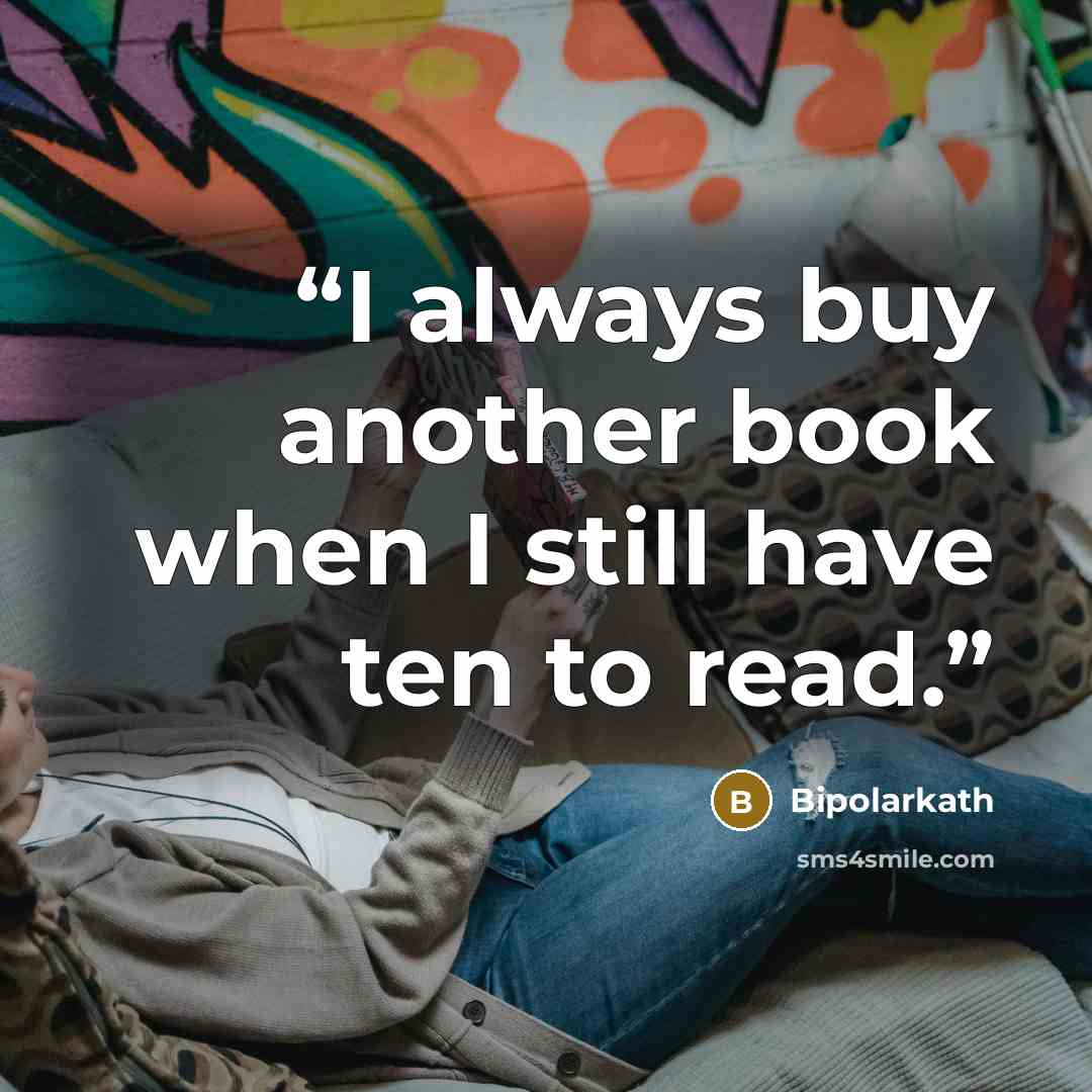 “I always buy another book when I still have ten to read.” quote by Bipolarkath