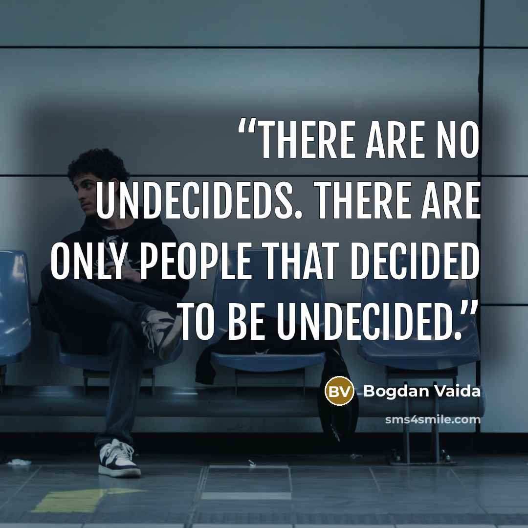 “There are no undecideds. There are only people that decided to be undecided.” quote by Bogdan Vaida