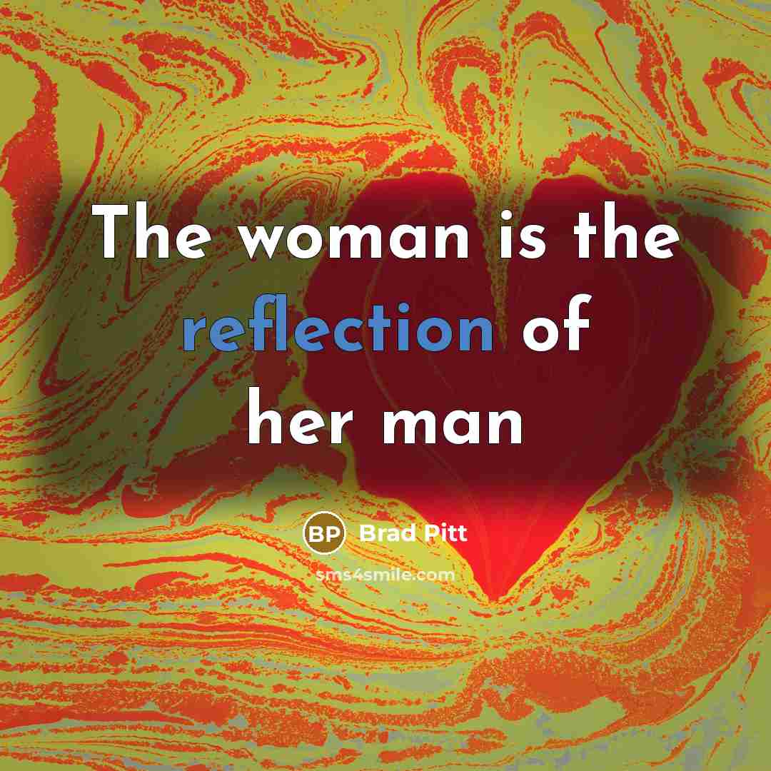 “The woman is the reflection of her man…” quote by Brad Pitt
