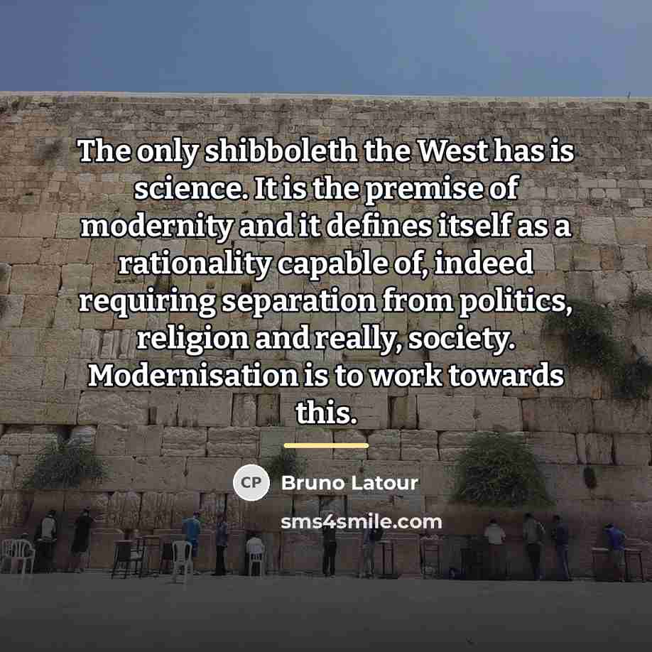 “The only shibboleth the West has is science. It is…” quote by Bruno Latour