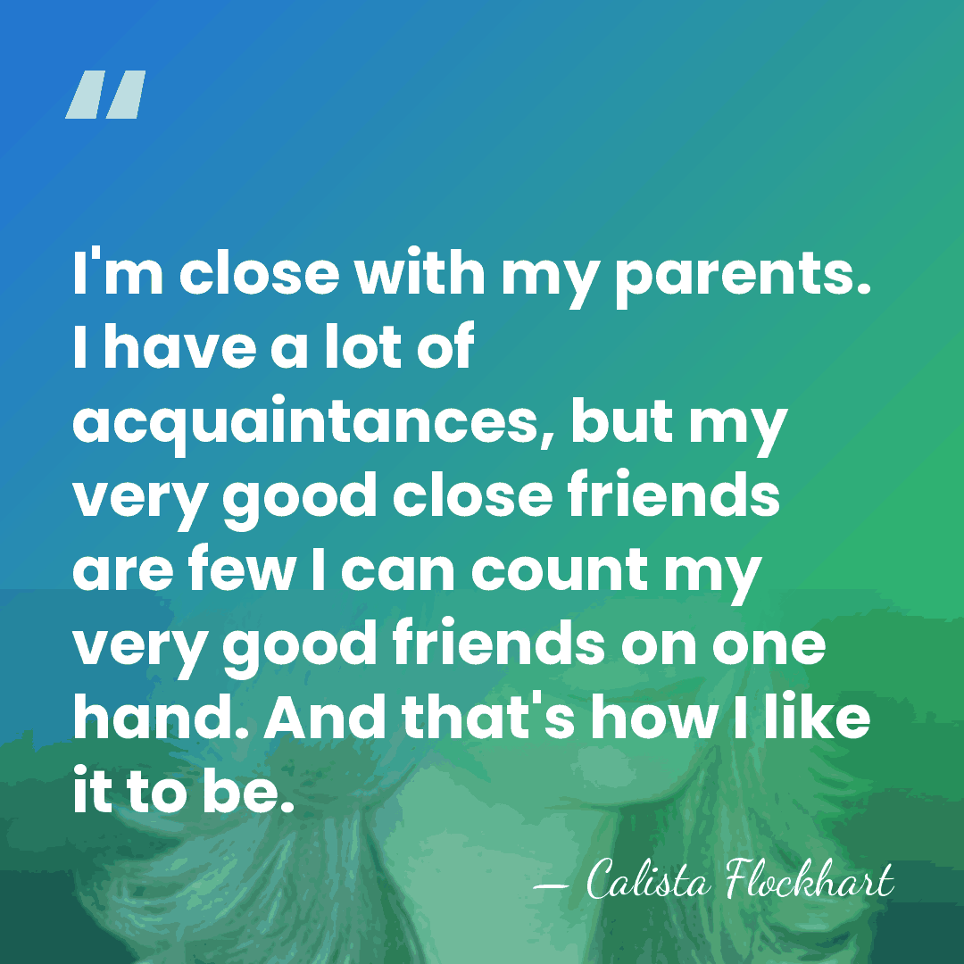 I'm close with my parents. I have a lot of acquaintances, but&hellip; - Calista Flockhart