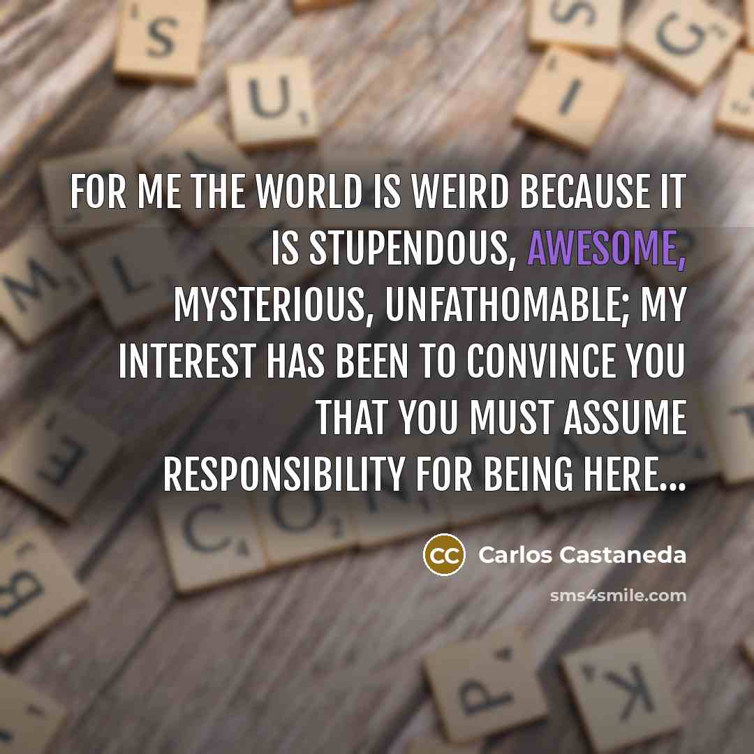 “For me the world is weird because it is stupendous,…” quote by Carlos Castaneda