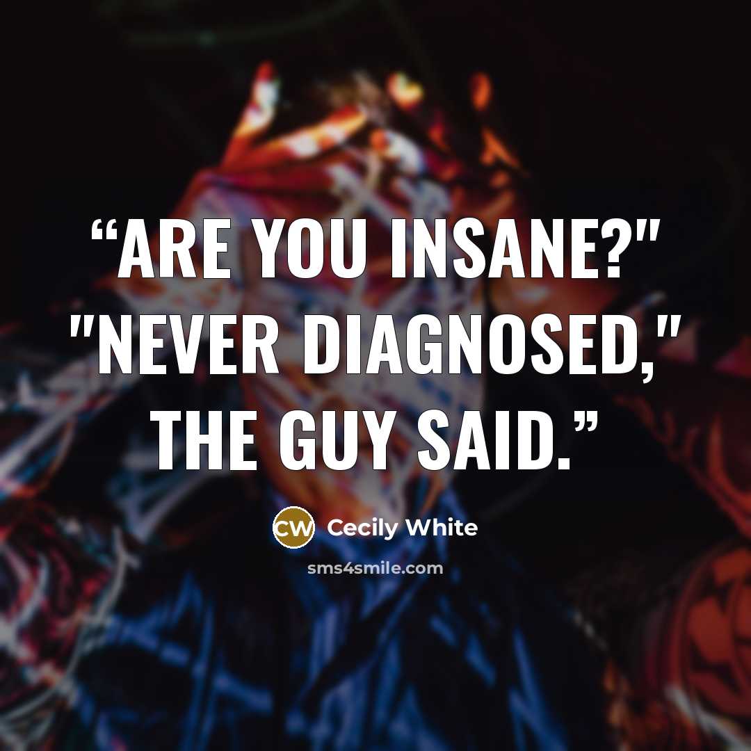 “Are you insane?" "Never diagnosed," the guy said.” quote by Cecily White